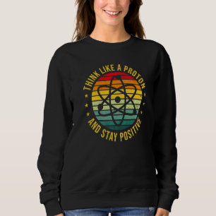 Think Like A Proton And Stay Positive Teacher Teac Sweatshirt