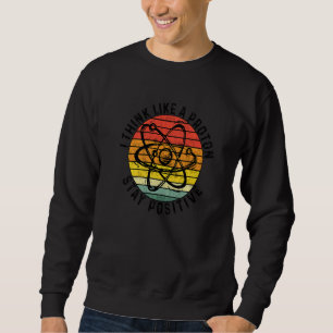 Think Like A Proton And Stay Positive Teacher Teac Sweatshirt