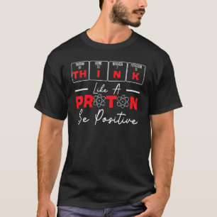 Think Like A Proton Be Positive Science Teacher Sc T-Shirt