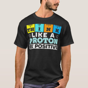 Think Like A Proton Be Positive Science Teacher Sc T-Shirt