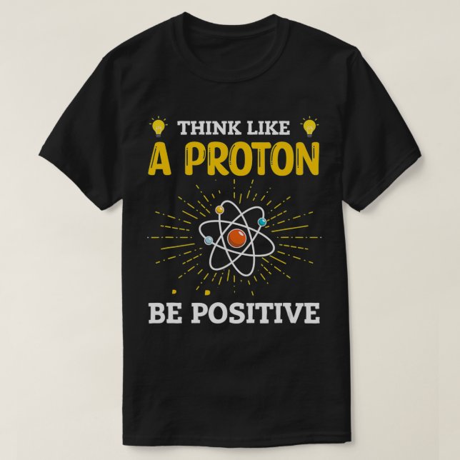 Think Like A Proton Be Positive  T-Shirt (Design Front)