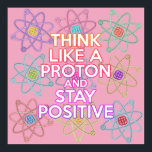 THINK LIKE A PROTON Fun Modern Science Quote Poster<br><div class="desc">Think like a proton and stay positive poster. A modern, trendy and fun science-inspired design. Staying positive is never easy unless you think like a proton and then you'll always stay positive. Now share the good news by decorating your classroom or office, helping to inspire both students and colleagues. You...</div>