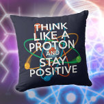 THINK LIKE A PROTON Funny Science Quote Cushion<br><div class="desc">Staying positive is never easy unless you think like a proton and then you'll always stay positive. Now share the good news. A cool,  trendy and fun science-inspired design. Designed by Thisisnotme©</div>