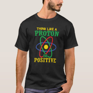 Think Like A Proton Stay Be Positive Science T-Shirt