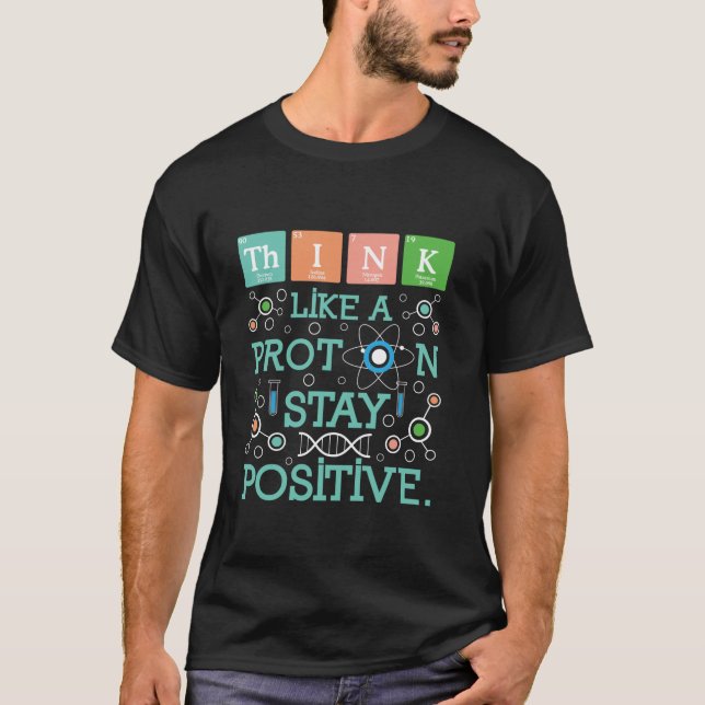 Think Like A Proton Stay Positive Chemistry Humour T-Shirt (Front)