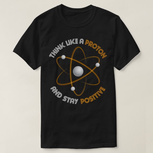 Think Like A Proton Stay Positive Chemistry  T-Shirt (Design Front)