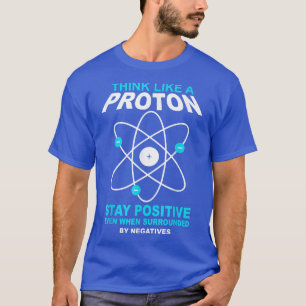 think like a proton stay positive funny science T-Shirt