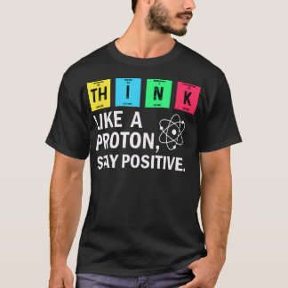 Think Like A Proton Stay Positive Funny Science T-Shirt