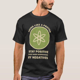 Think Like a Proton Stay Positive Funny Science T-Shirt