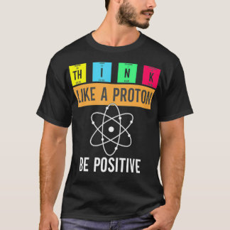 Think Like A Proton Stay Positive Funny Science te T-Shirt