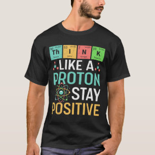Think Like A Proton Stay Positive Periodic Table P T-Shirt