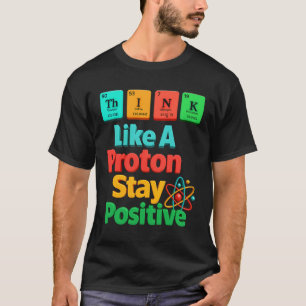 Think Like A Proton Stay Positive Science Element T-Shirt