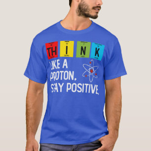 Think Like A Proton Stay Positive T-Shirt