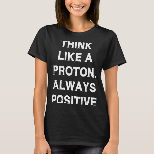 Think like proton Always Positive Saying  Physics  T-Shirt (Front)