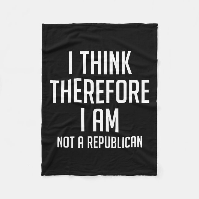 Think Therefore I Am Not Republican Democratic Sup Fleece Blanket (Front)