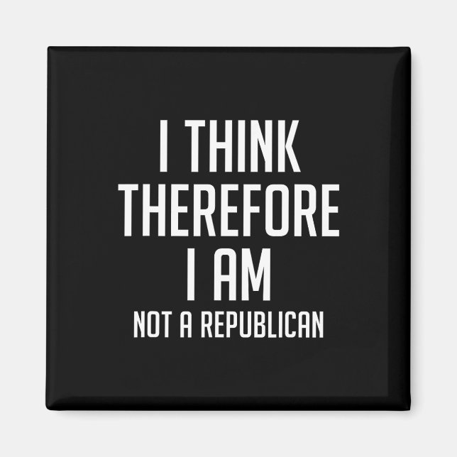 Think Therefore I Am Not Republican Democratic Sup Magnet (Front)