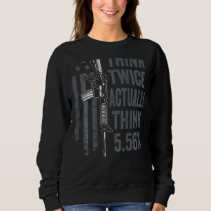 Think Twice Actually Think 5 56 Ar15 Gun Joke B Sweatshirt