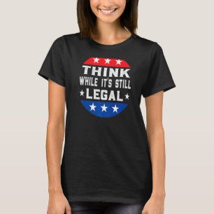 Think While It S Still Legal 2 T-Shirt