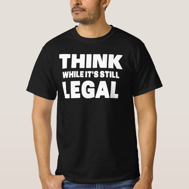 Think While It s Still Legal T-Shirt (Front)