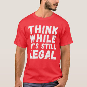 Think While It's Still Legal - Funny Conservative T-Shirt