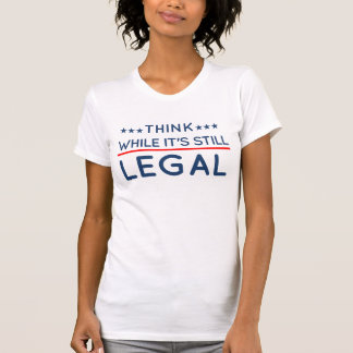 Think while it's still legal - Funny Political T-Shirt
