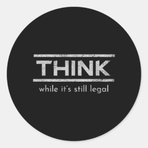 Think While Its Still Legal Political Statement Classic Round Sticker