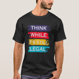 Think While It's Still Legal Political T-Shirt