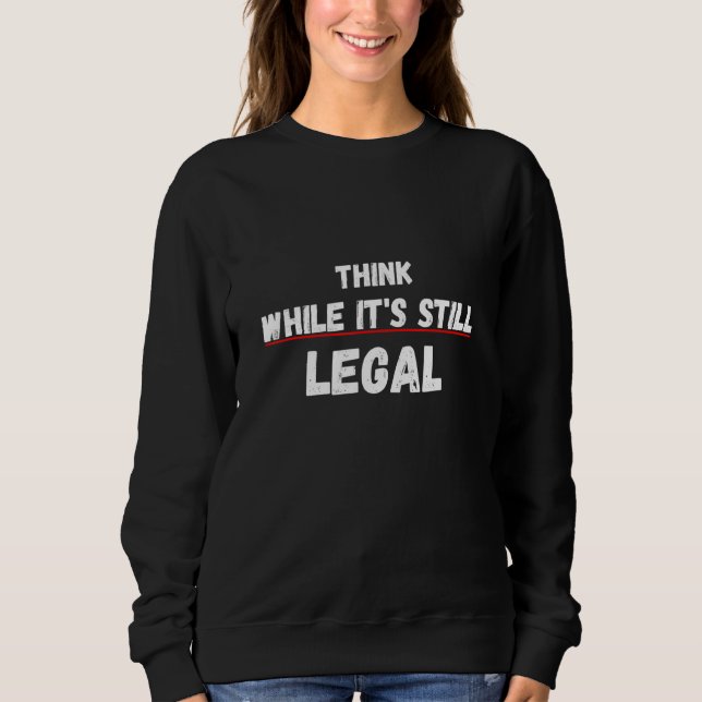 Think While It's Still Legal Sarcastic Statement Sweatshirt (Front)