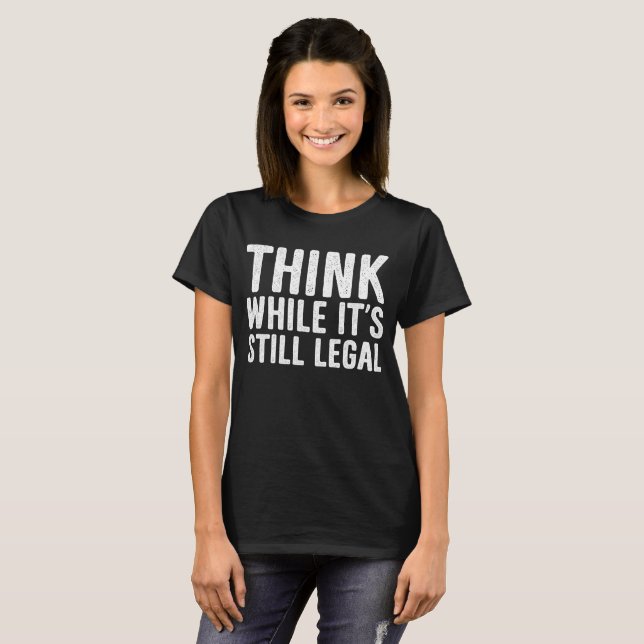 Think While It's Still Legal T-shirt (Front Full)