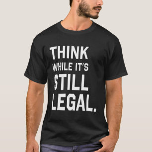 Think While Its Still Legal T-Shirt