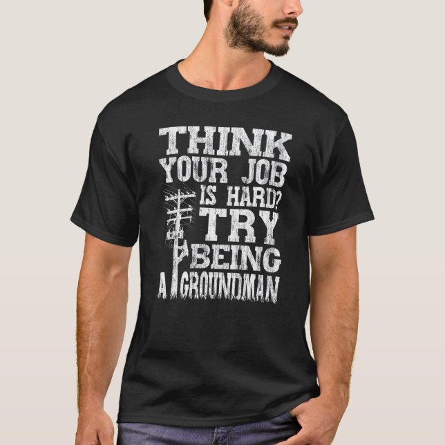 Think Your Job Is Hard Try Being A Groundman Linem T-Shirt (Front)
