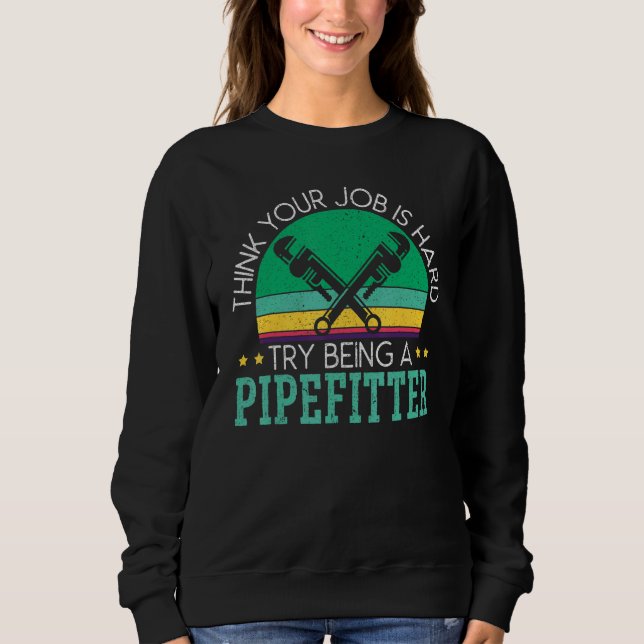Think Your Job Is Hard Try Being A Pipefitter_1 Sweatshirt (Front)