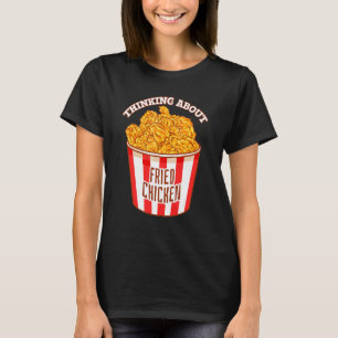Thinking About Fried Chicken Crispy Fried Chicken T-Shirt