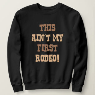 This Ain't My First Rodeo! Sweatshirt