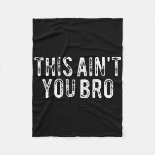 This Ain't You Bro Fleece Blanket