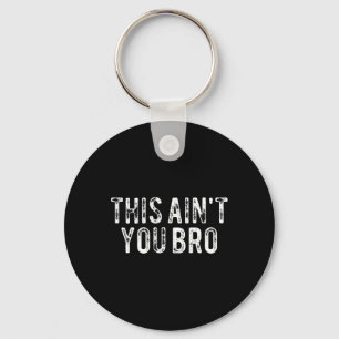 This Ain't You Bro  Key Ring