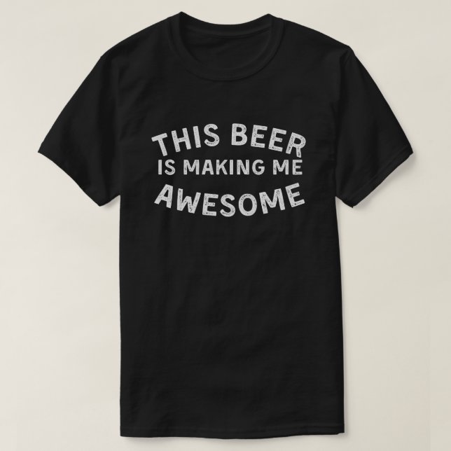 This Beer Is Making Me Awesome Drinking Gift T-Shirt (Design Front)