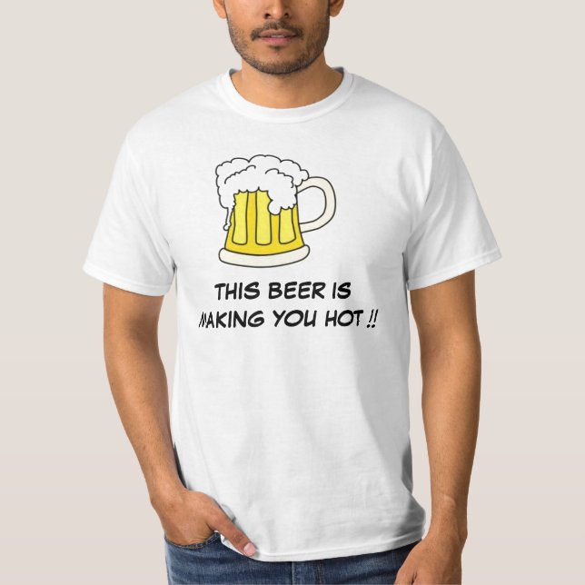 This Beer Is Making You Hot !! T-Shirt (Front)