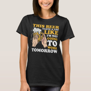 This Beer Taste a lot like I m not going to work t T-Shirt