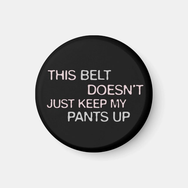 This Belt Dosen't Just Keep My Pants Up Magnet (Front)