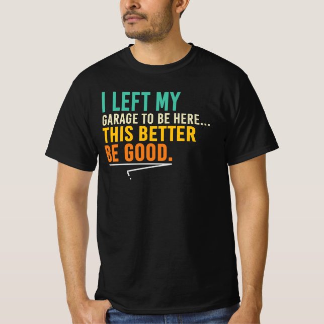 This Better Be Good Funny Mechanic Garage Quote T-Shirt (Front)