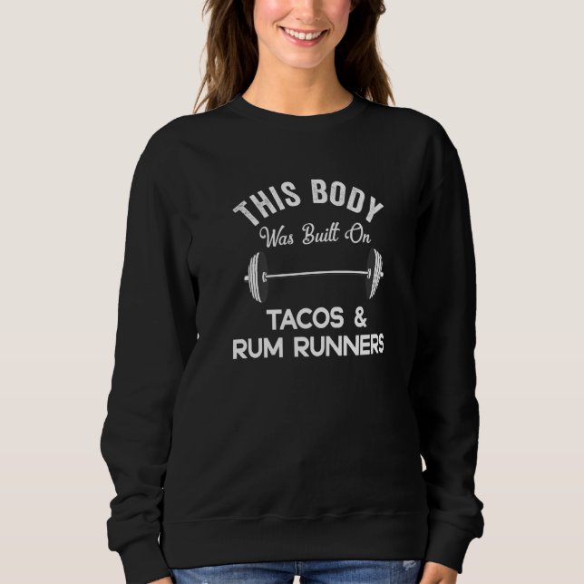 This Body Was Built On Tacos & Rum Runners  Drinki Sweatshirt (Front)