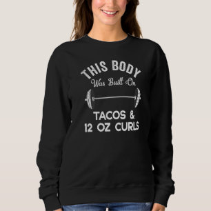 This Body Was Built On Tacos & Twelve Ounce Curls Sweatshirt