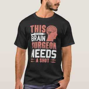 This Brain Surgeon Needs a Shot Brain Surgery Doct T-Shirt