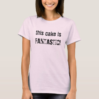 this cake is FANTASTIC! T-Shirt