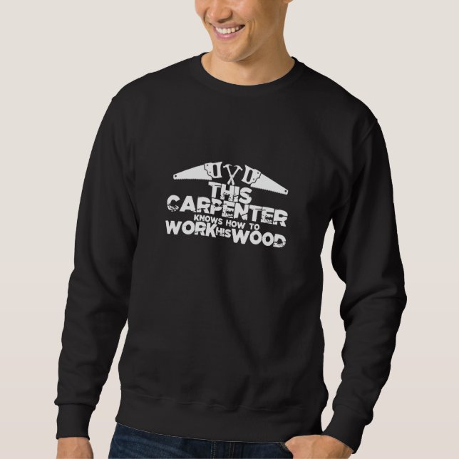 This Carpenter Knows How To Work His Wood Sweatshirt (Front)