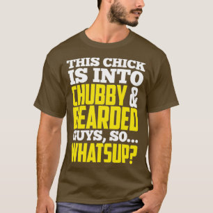 This chick is into chubby bearded guys os whatsup T-Shirt
