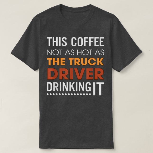 This Coffee Not As Hot As The Truck Driver Drinkin T-Shirt (Design Front)