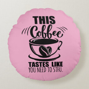 This Coffee Tastes Like You Need To STFU Round Cushion