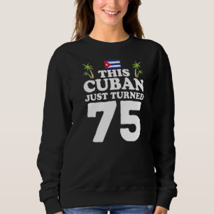This Cuban Just Turned 75 Cuba Cubano 75th Birthda Sweatshirt